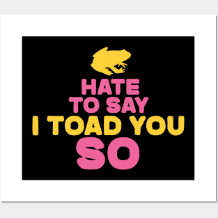 Hate To Say I Toad You So Posters and Art